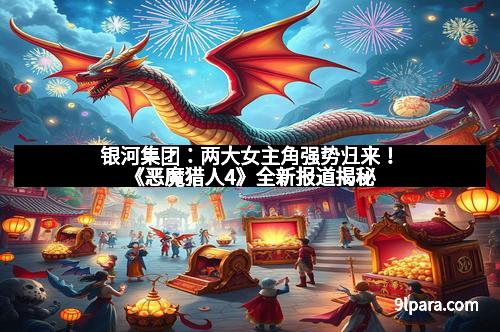 银河集团：两大女主角强势归来！《恶魔猎人4》全新报道揭秘